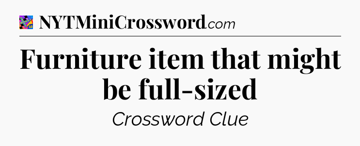 Furniture item that might be full-sized Crossword Clue