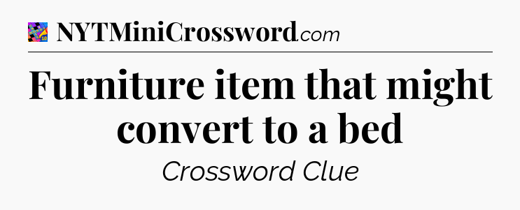 Furniture item that might convert to a bed Crossword Clue