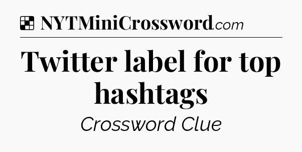 Solution: Twitter label for top hashtags - NYT Crossword