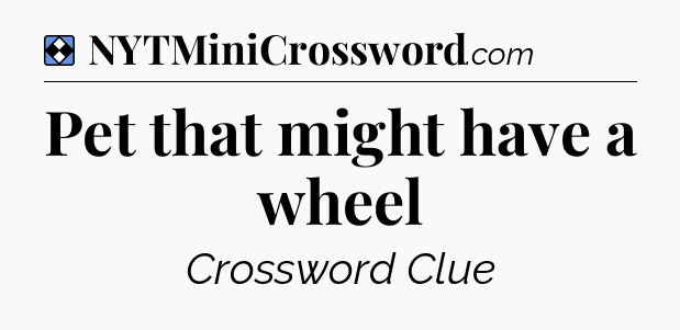 Solution: Pet that might have a wheel - NYT Mini Crossword