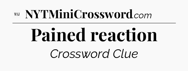 Pained reaction - WSJ Crossword