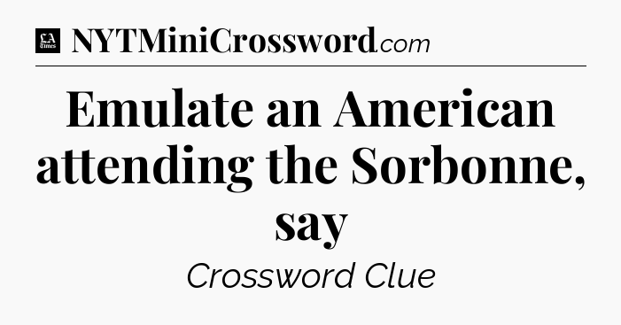 Emulate an American attending the Sorbonne, say - LA Times Crossword