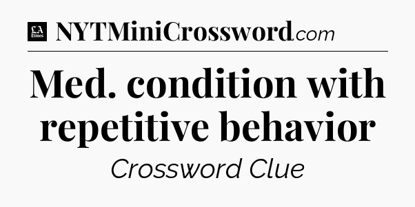 Med. condition with repetitive behavior - LA Times Crossword
