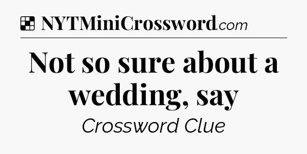 Solution: Not so sure about a wedding, say - NYT Crossword