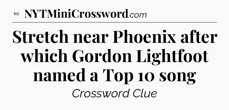 Stretch near Phoenix after which Gordon Lightfoot named a Top 10 song - WSJ Crossword