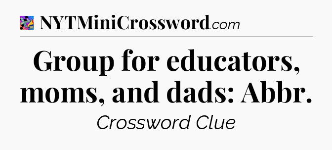 Group for educators, moms, and dads: Abbr Crossword Clue