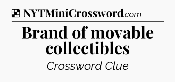 Solution: Brand of movable collectibles - NYT Crossword
