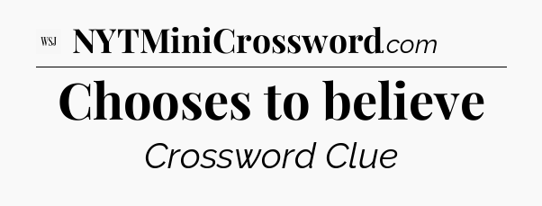 Chooses to believe - WSJ Crossword