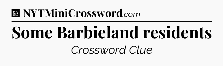 Some Barbieland residents - LA Times Crossword