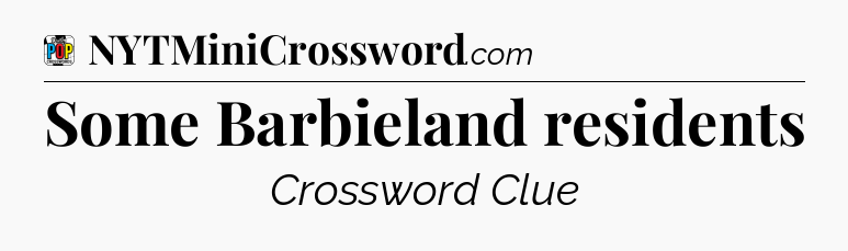 Some Barbieland residents Crossword Clue