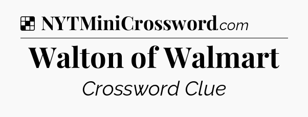 Solution: Walton of Walmart - NYT Crossword