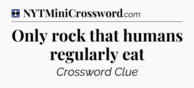Solution: Only rock that humans regularly eat - NYT Mini Crossword
