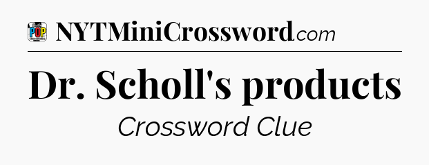 Dr. Scholl's products Crossword Clue