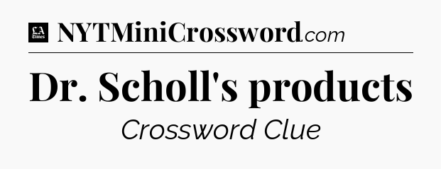 Dr. Scholl's products - LA Times Crossword