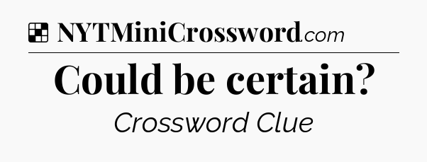 Solution: Could be certain - NYT Crossword