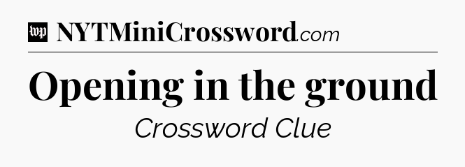 Opening in the ground Crossword Clue