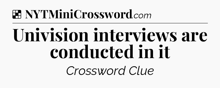Solution: Univision interviews are conducted in it - NYT Crossword
