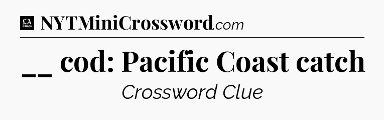 __ cod: Pacific Coast catch - LA Times Crossword