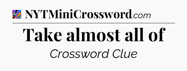 Take almost all of Crossword Clue