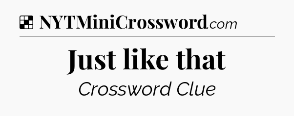 Solution: Just like that - NYT Crossword