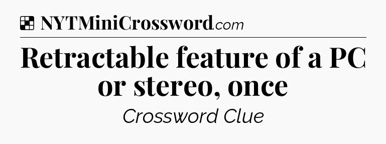 Solution: Retractable feature of a PC or stereo, once - NYT Crossword