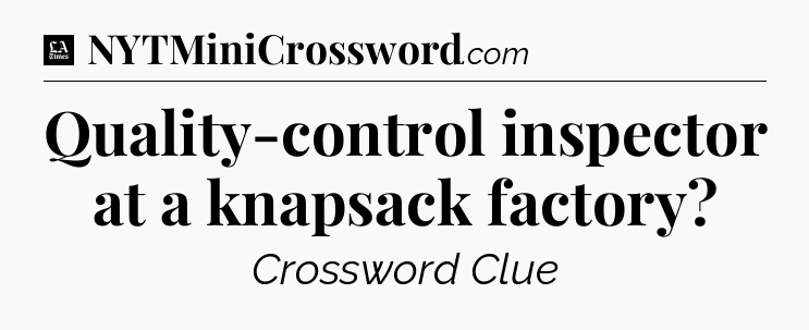 Quality-control inspector at a knapsack factory - LA Times Crossword