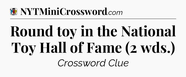 Round toy in the National Toy Hall of Fame (2 wds.) Crossword Clue