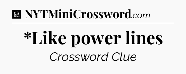 *Like power lines - LA Times Crossword
