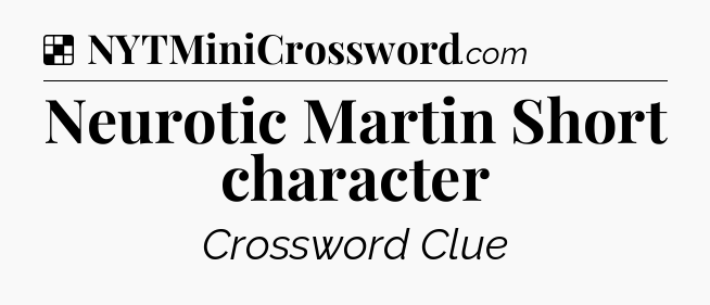 Solution: Neurotic Martin Short character - NYT Crossword