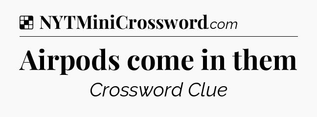 Solution: Airpods come in them - NYT Crossword