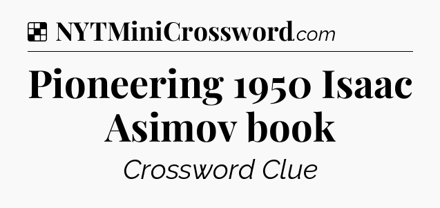 Solution: Pioneering 1950 Isaac Asimov book - NYT Crossword
