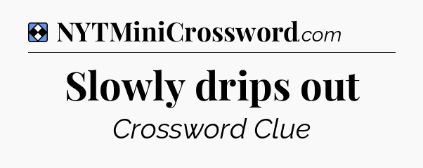 Solution: Slowly drips out - NYT Mini Crossword