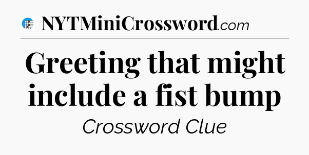 Greeting that might include a fist bump Crossword Clue