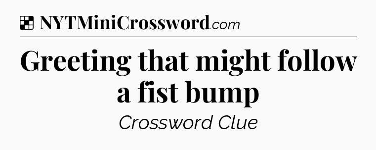 Solution: Greeting that might follow a fist bump - NYT Crossword