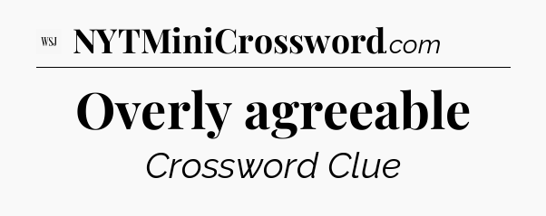 Overly agreeable - WSJ Crossword