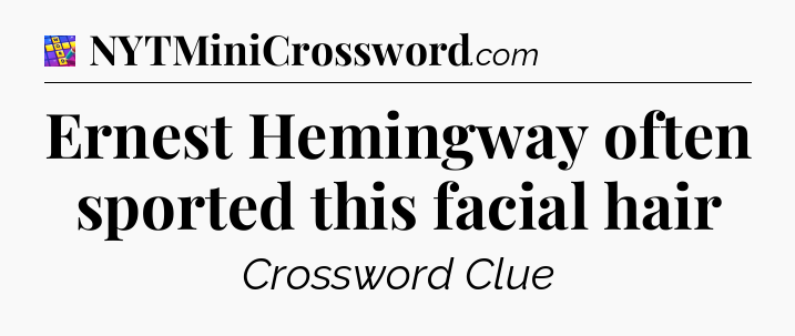Ernest Hemingway often sported this facial hair Codycross