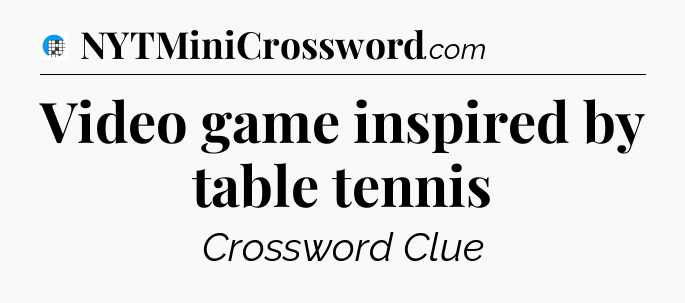 Video game inspired by table tennis Crossword Clue