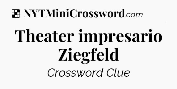 Solution: Theater impresario Ziegfeld - NYT Crossword
