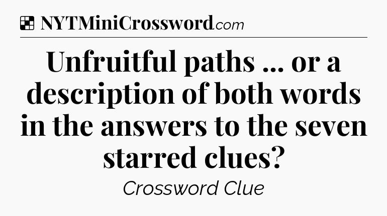 Solution: Unfruitful paths ... or a description of both words in the answers to the seven starred clues - NYT Crossword