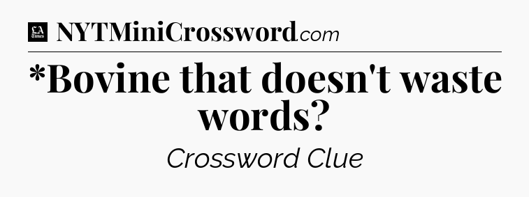 *Bovine that doesn't waste words - LA Times Crossword