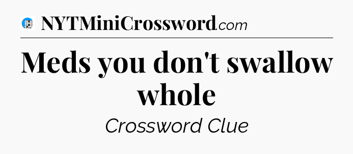 Meds you don't swallow whole Crossword Clue