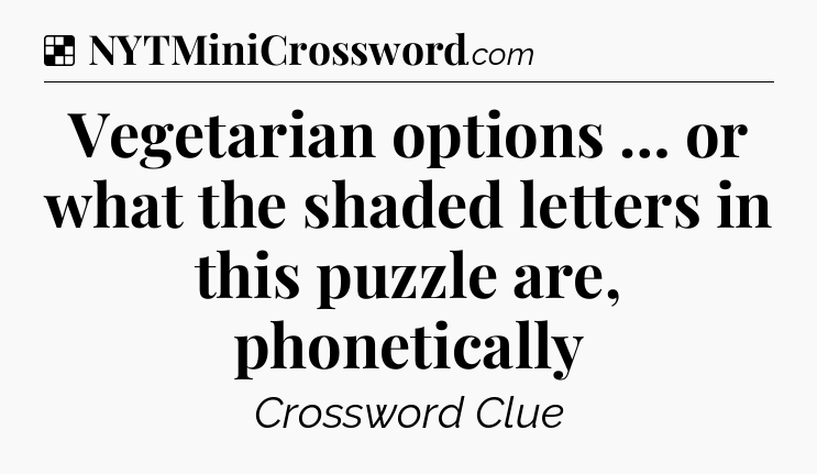 Solution: Vegetarian options … or what the shaded letters in this puzzle are, phonetically - NYT Crossword