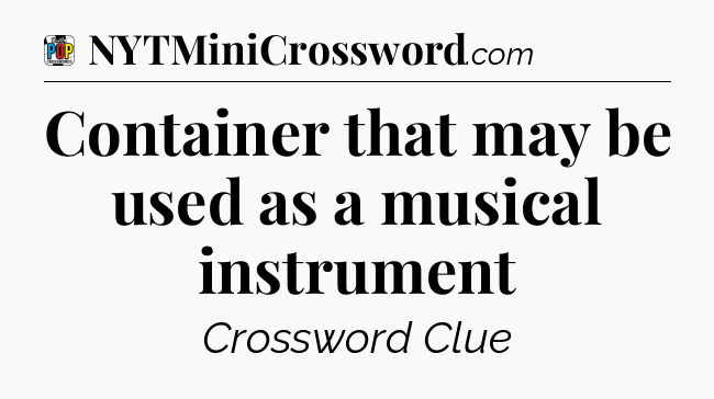 Container that may be used as a musical instrument Crossword Clue