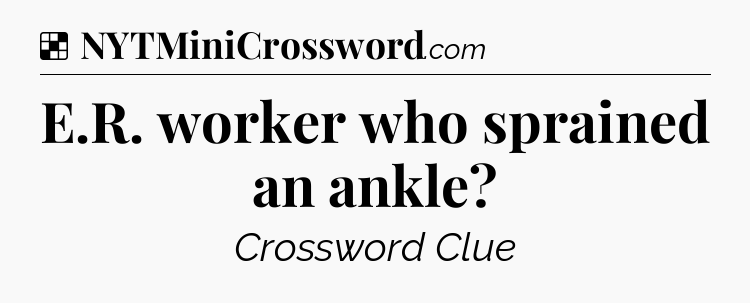 Solution: E.R. worker who sprained an ankle - NYT Crossword