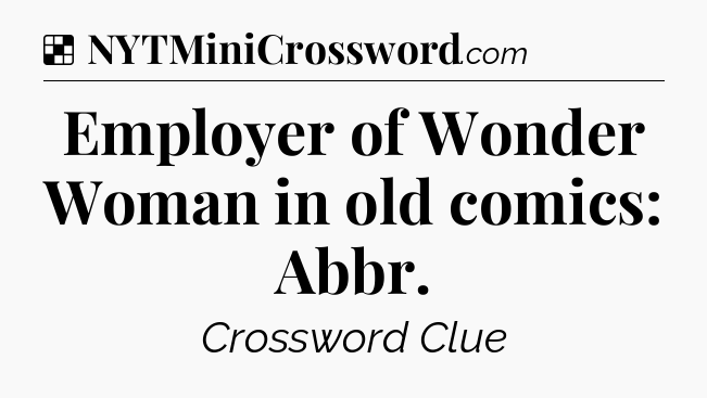 Solution: Employer of Wonder Woman in old comics: Abbr - NYT Crossword