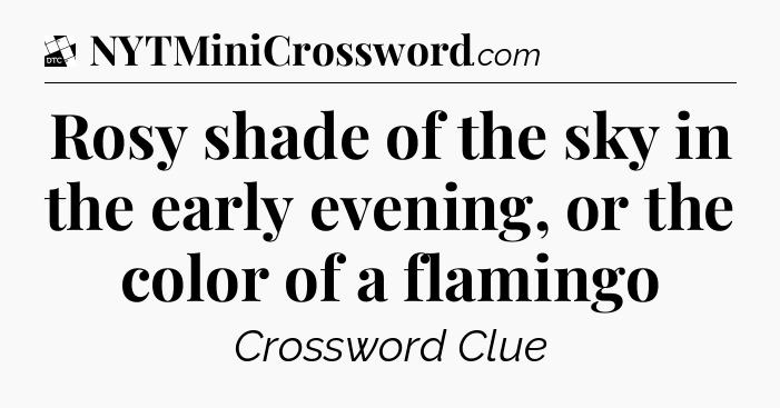 Rosy shade of the sky in the early evening, or the color of a flamingo - Daily Themed Classic Crossword