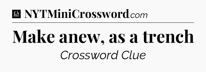 Make anew, as a trench - LA Times Crossword
