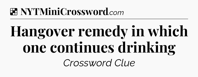 Solution: Hangover remedy in which one continues drinking - NYT Crossword