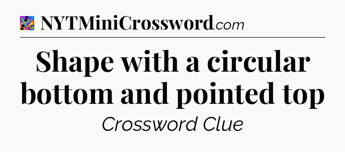 Shape with a circular bottom and pointed top Crossword Clue