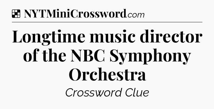 Solution: Longtime music director of the NBC Symphony Orchestra - NYT Crossword